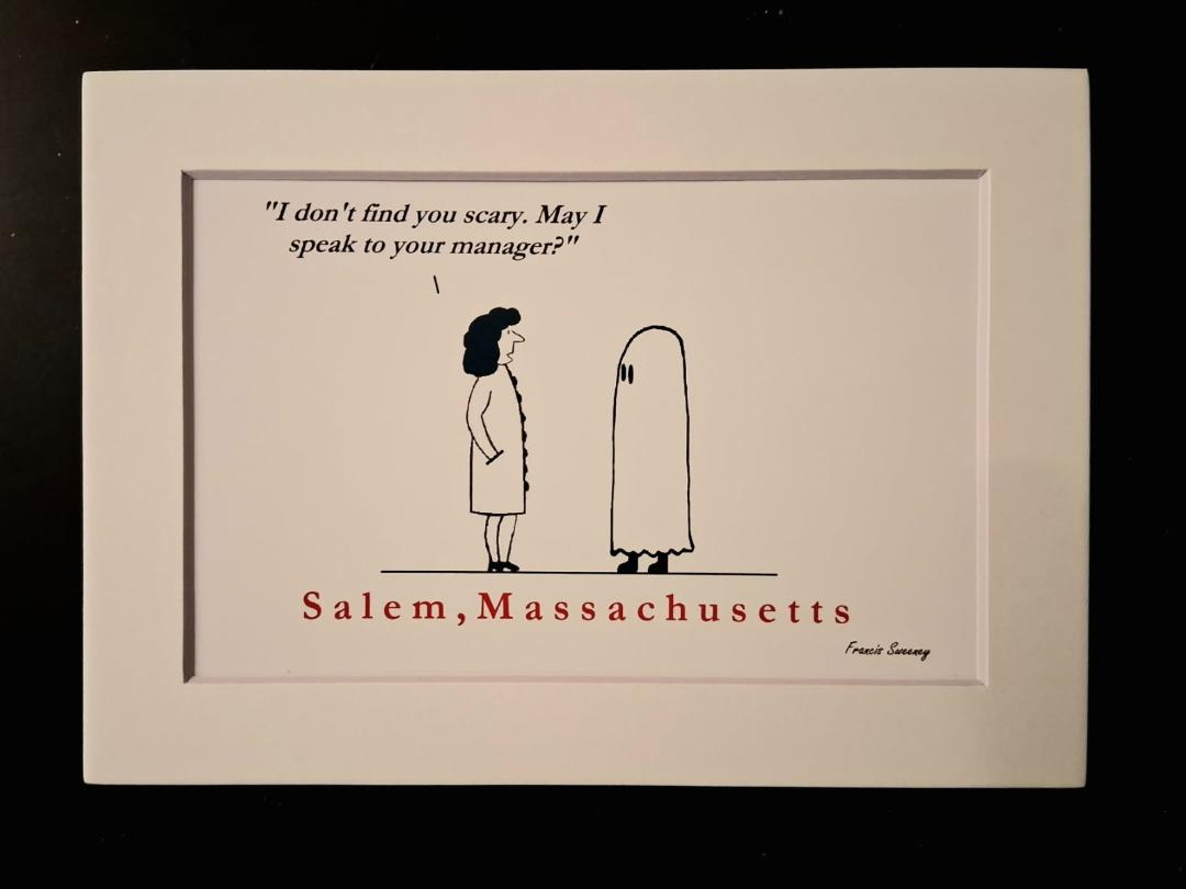"I don't find you scary. May I speak to your manager?" Salem, Massachusetts. 5x7 White, matted print.