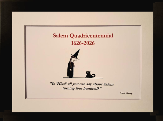 Salem Quadricentennial 1626-2026 "Is 'Hiss!' all you can say about Salem turning four hundred?" 5x7 White, matted print.