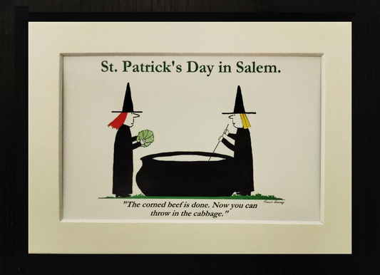 St. Patrick's Day in Salem. "The corned beef is done. Now you can throw in the cabbage." 5x7 Whited matted cartoon print.