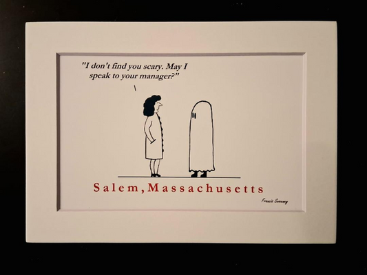 "I don't find you scary. May I speak to your manager?" Salem, Massachusetts. 5x7 White, matted print.
